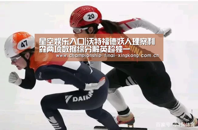 星空娱乐入口|沃特福德妖人理察利森两项数据综分解英超独一(图1) 星空娱乐入口